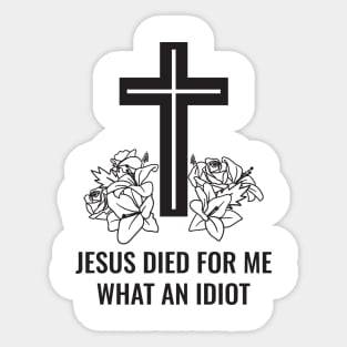 Jesus Died For Me What An Idiot Sticker